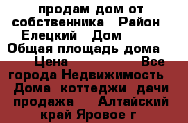 продам дом от собственника › Район ­ Елецкий › Дом ­ 112 › Общая площадь дома ­ 87 › Цена ­ 2 500 000 - Все города Недвижимость » Дома, коттеджи, дачи продажа   . Алтайский край,Яровое г.